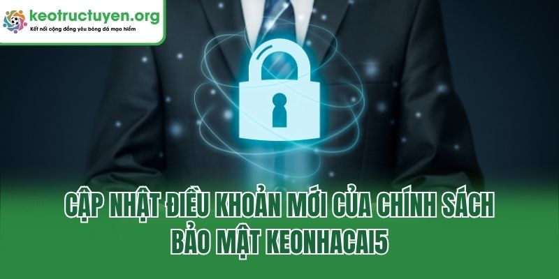 Cập nhật điều khoản mới của chính sách bảo mật keonhacai5