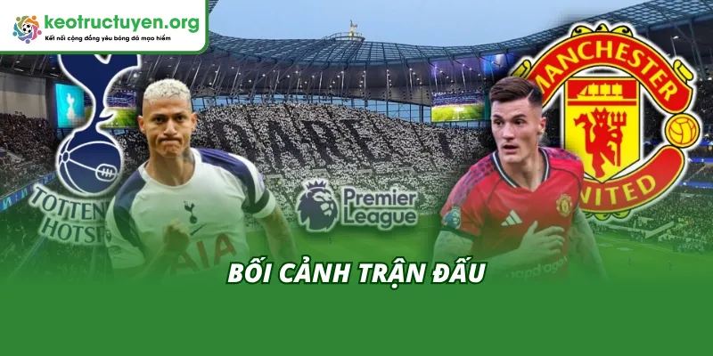 Bối cảnh trước khi có Kết quả bóng đá Tottenham vs Man United 11/11