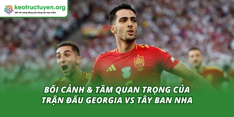 Bối cảnh & Tầm quan trọng của Tỷ lệ kèo trận Georgia vs Tây Ban Nha 15/11