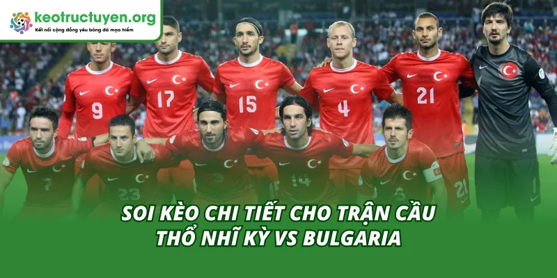 Phân tích chuyên sâu tỷ lệ cược Thổ Nhĩ Kỳ gặp Bulgaria 15/11