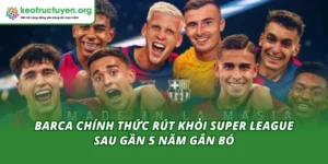 Barca Chính Thức Rút Khỏi Super League Sau