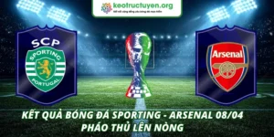 Kết quả bóng đá Sporting - Arsenal 08/04