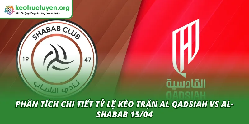 Phân tích trận Al Qadsiah VS Al-Shabab 15/04 từ chuyên gia giàu kinh nghiệm