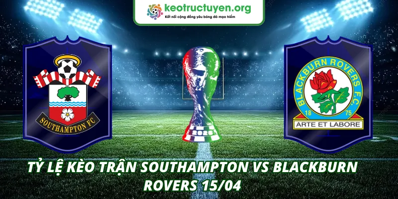 Tỷ lệ kèo trận Southampton VS Blackburn Rovers 15/04 Tỷ lệ kèo trận Southampton VS Blackburn Rovers 15/04